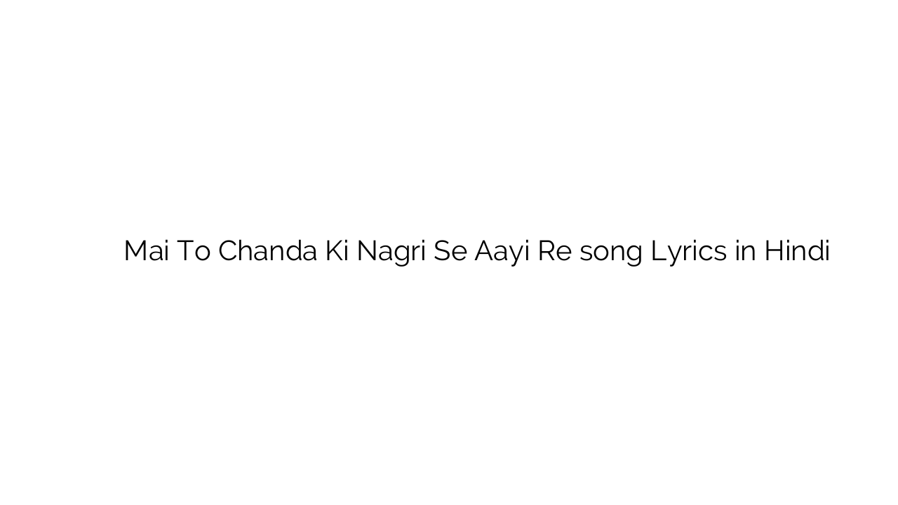 मई तो चंदा की नगरी से आई रे Mai To Chanda Ki Nagri Se Aayi Re song Lyrics in Hindi