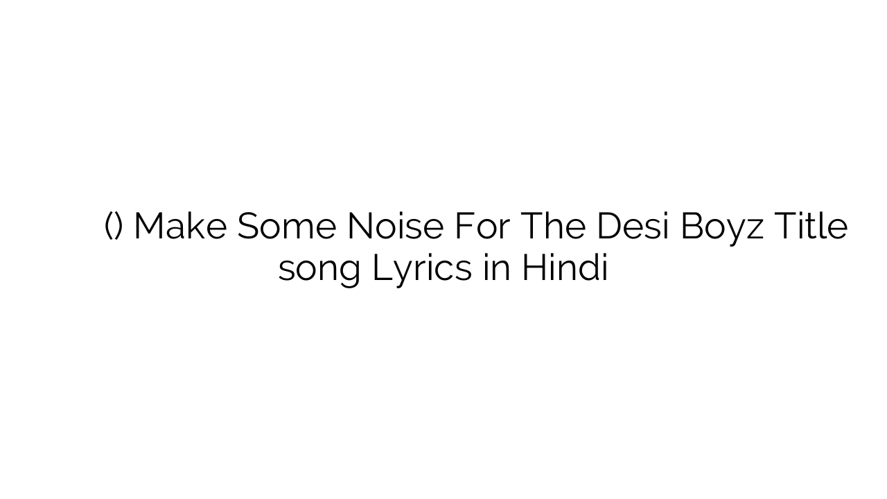मेक सम नॉइज़ फॉर थे देसी बॉयज़ (टाइटल) Make Some Noise For The Desi Boyz Title song Lyrics in Hindi