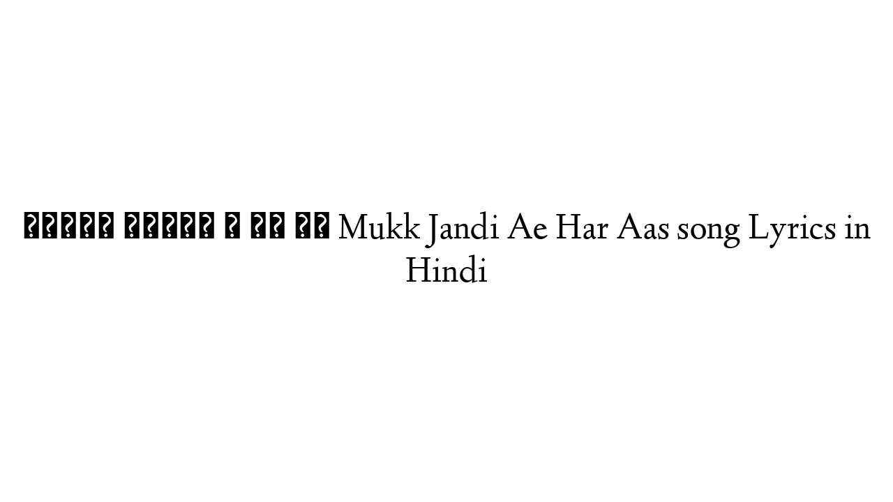 मुक्क जांदी ऐ हर आस Mukk Jandi Ae Har Aas song Lyrics in Hindi