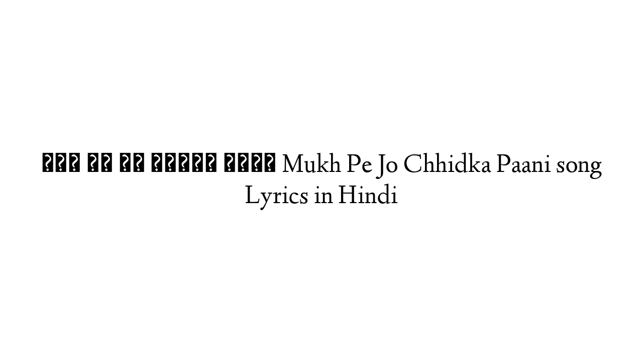 मुख पे जो छिड़का पानी Mukh Pe Jo Chhidka Paani song Lyrics in Hindi