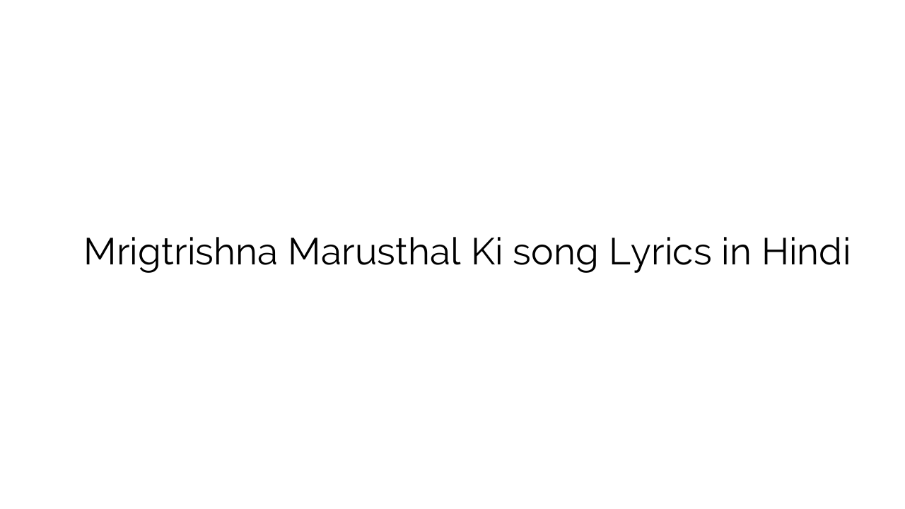 मृगतृष्णा मरुस्थल की Mrigtrishna Marusthal Ki song Lyrics in Hindi