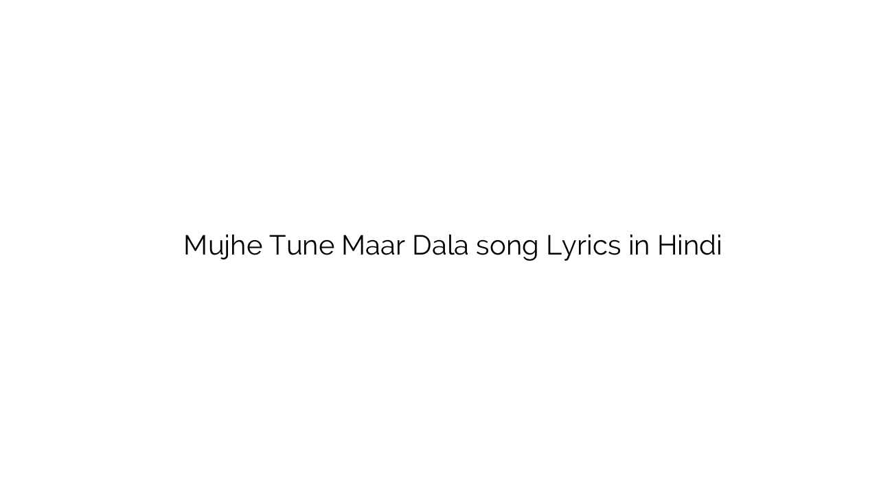 मुझे तूने मार डाला Mujhe Tune Maar Dala song Lyrics in Hindi