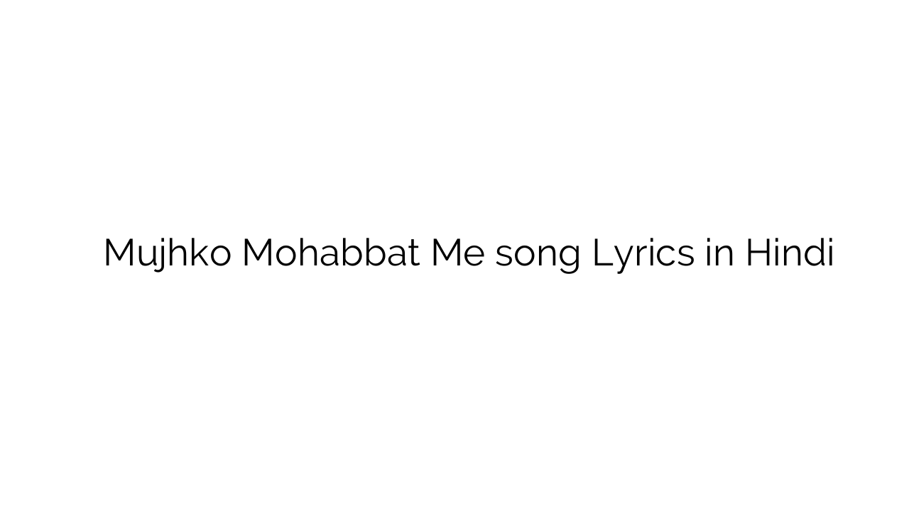 मुझको मोहब्बत में Mujhko Mohabbat Me song Lyrics in Hindi