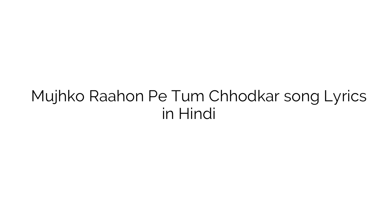 मुझको राहों पे तुम छोड़कर Mujhko Raahon Pe Tum Chhodkar song Lyrics in Hindi