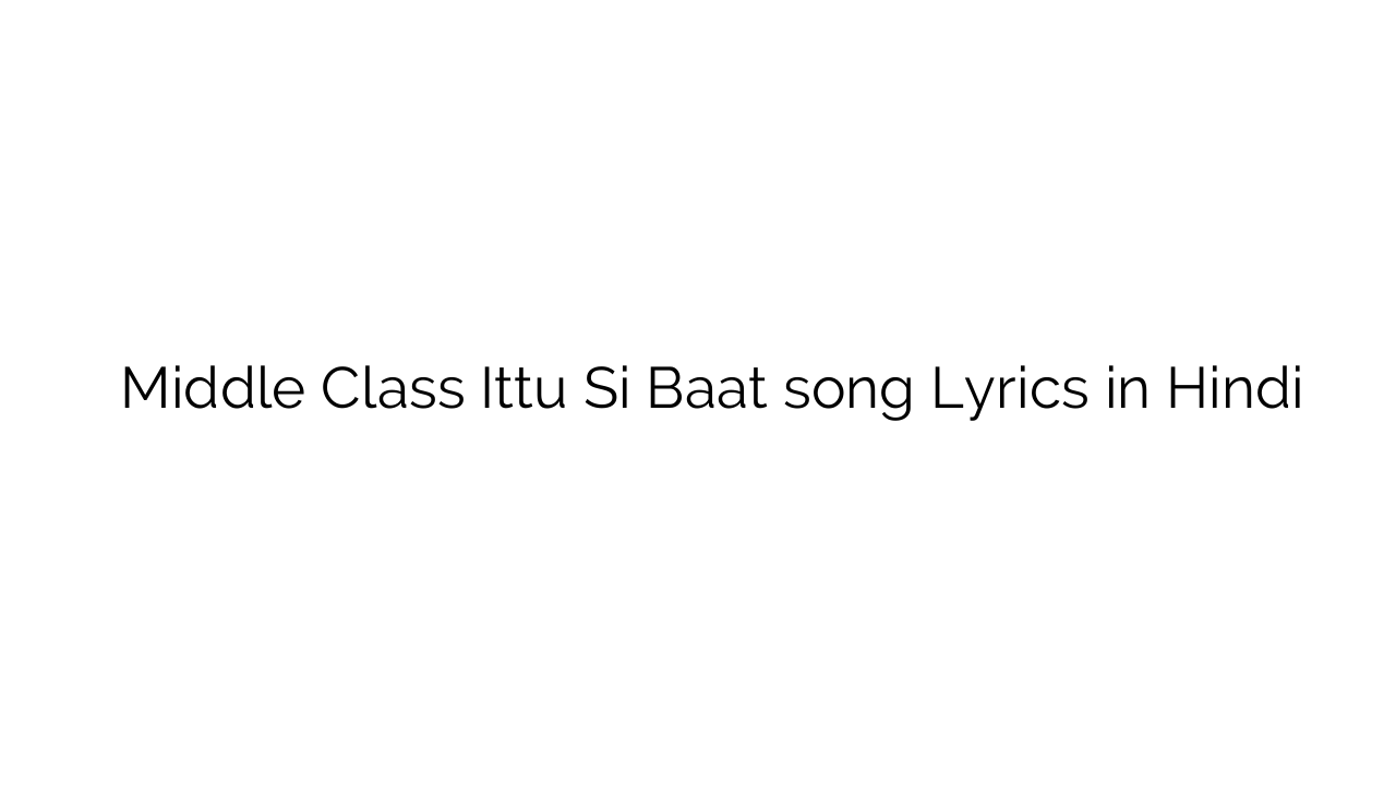 मिडल क्लास Middle Class Ittu Si Baat song Lyrics in Hindi