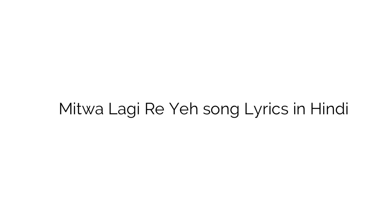 मितवा लगी रे यह Mitwa Lagi Re Yeh song Lyrics in Hindi