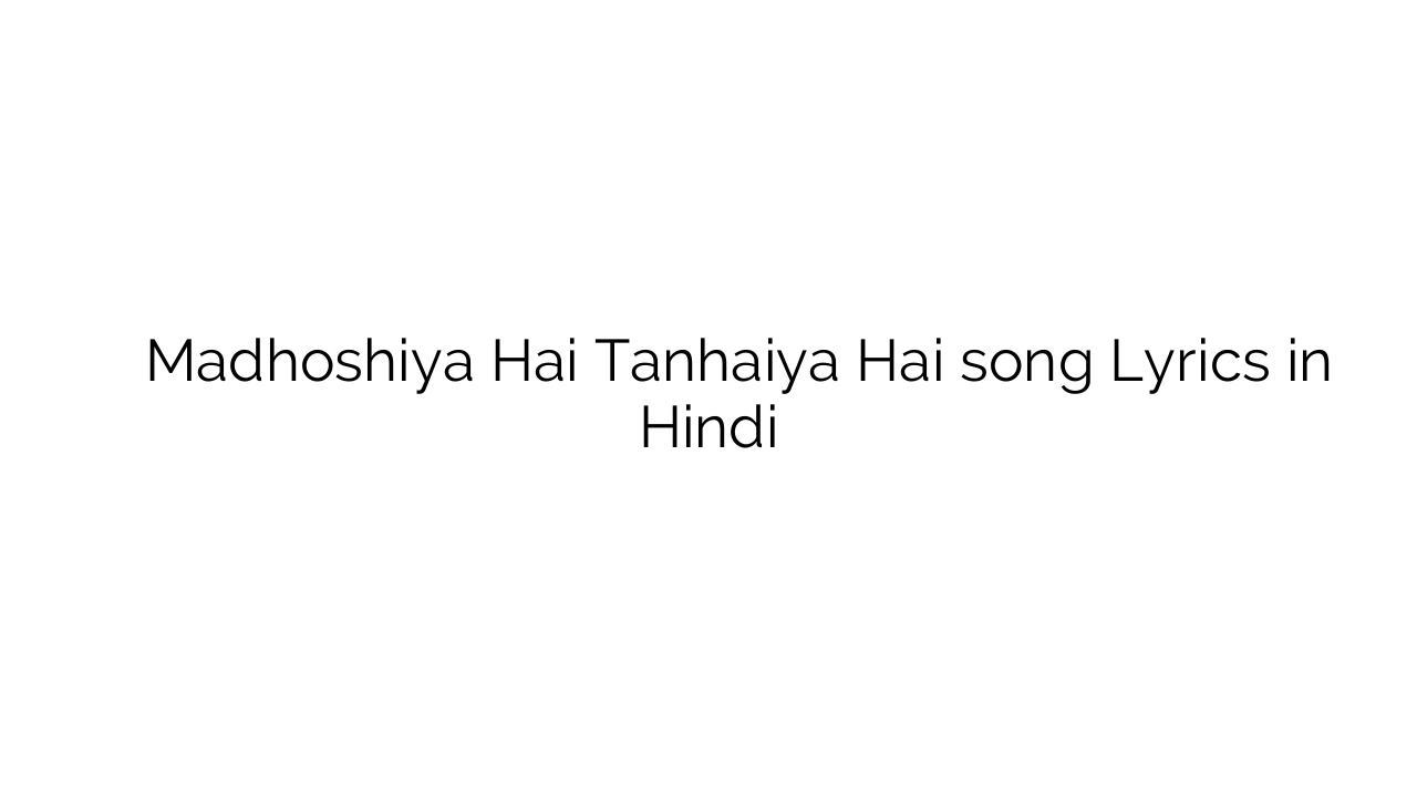 मदहोशियाँ है तन्हाईया है Madhoshiya Hai Tanhaiya Hai song Lyrics in Hindi