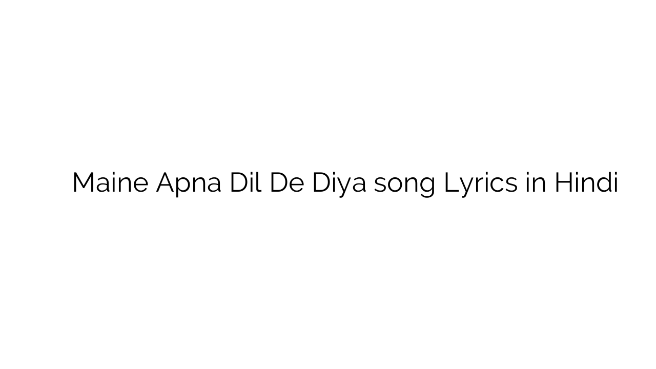 मैंने अपना दिल दे दिया Maine Apna Dil De Diya song Lyrics in Hindi