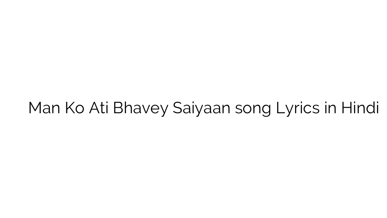 मन को अति भावे सइयां Man Ko Ati Bhavey Saiyaan song Lyrics in Hindi