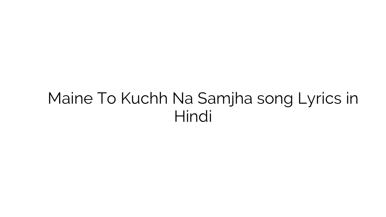 मैंने तो कुछ न समझा Maine To Kuchh Na Samjha song Lyrics in Hindi