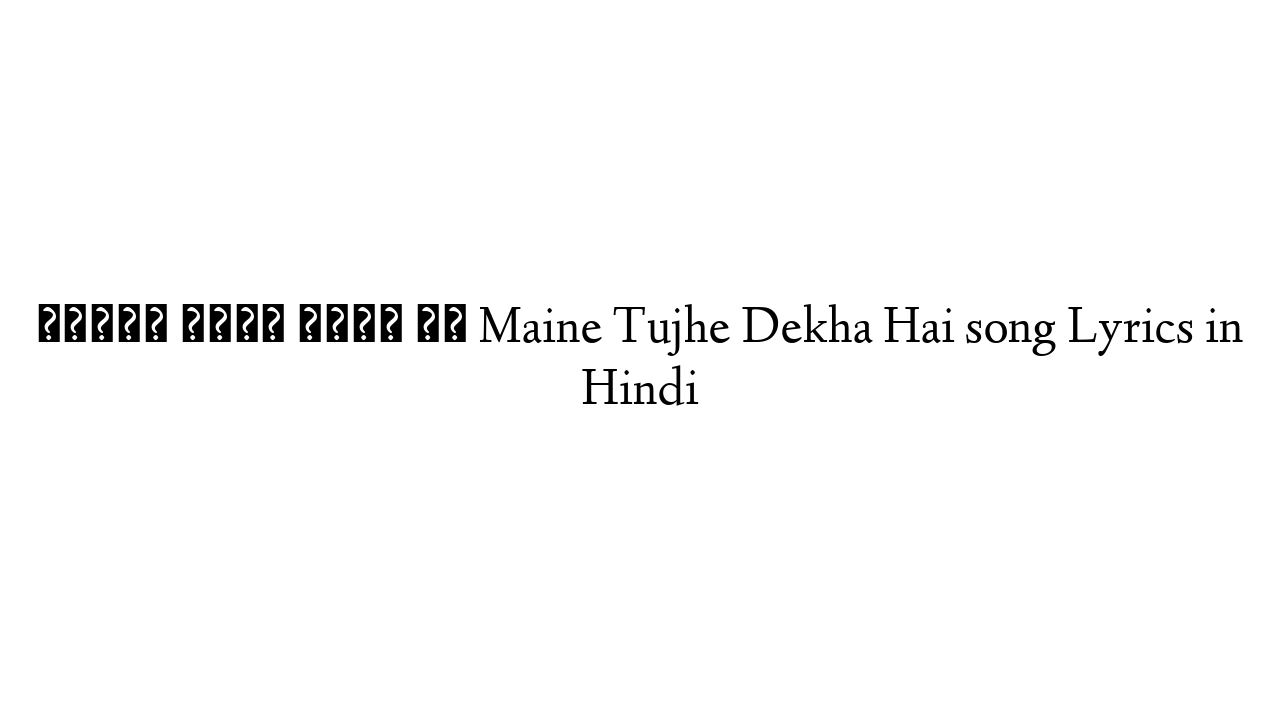 मैंने तुझे देखा है Maine Tujhe Dekha Hai song Lyrics in Hindi