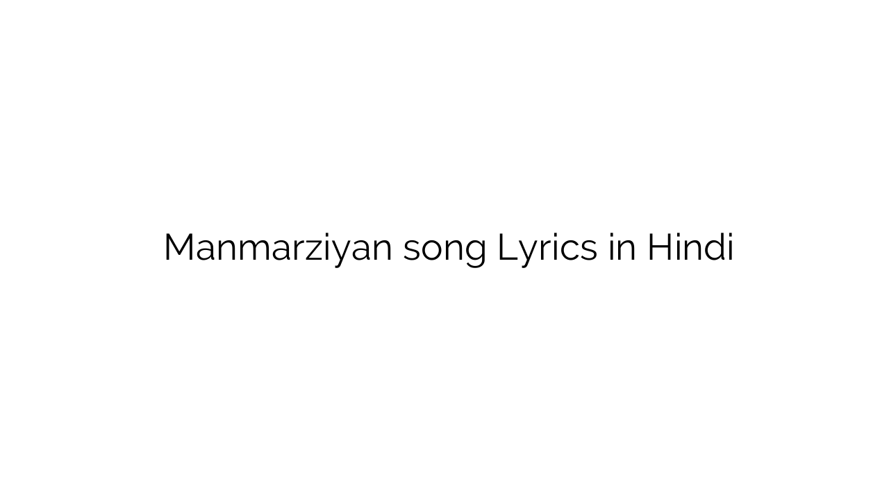 मनमर्ज़ियाँ Manmarziyan song Lyrics in Hindi