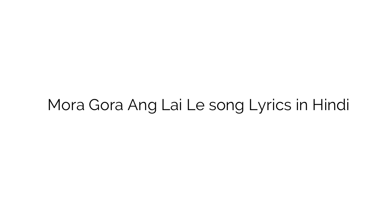 मोरा गोरा अंग लै ले Mora Gora Ang Lai Le song Lyrics in Hindi