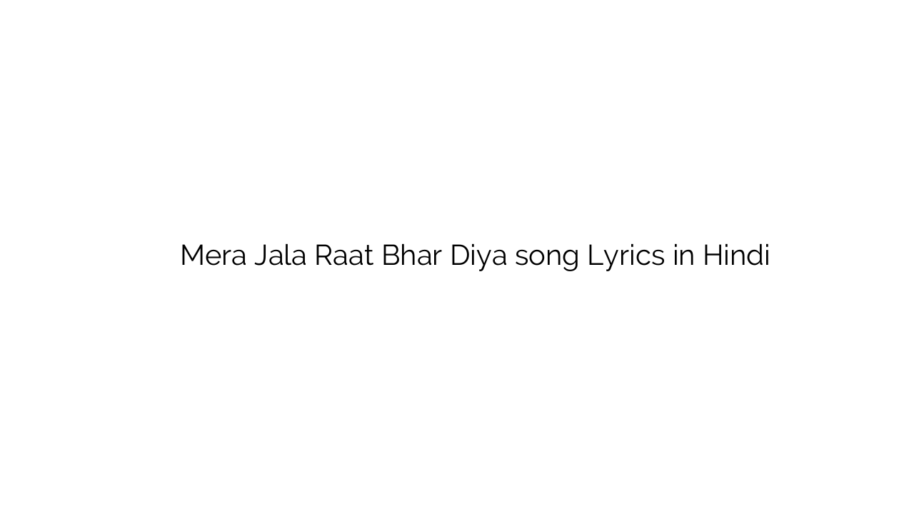 मेरा जला रात भर दिया Mera Jala Raat Bhar Diya song Lyrics in Hindi