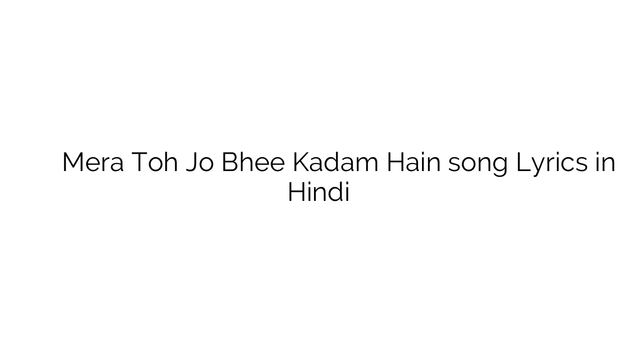 मेरा तोह जो भी कदम हैं Mera Toh Jo Bhee Kadam Hain song Lyrics in Hindi