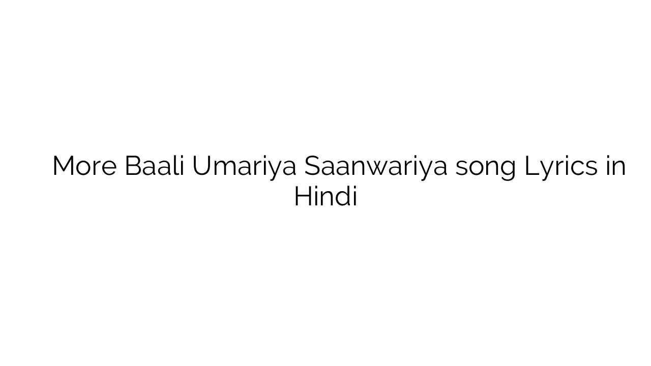 मोरे बाली उमरिया सांवरिया More Baali Umariya Saanwariya song Lyrics in Hindi
