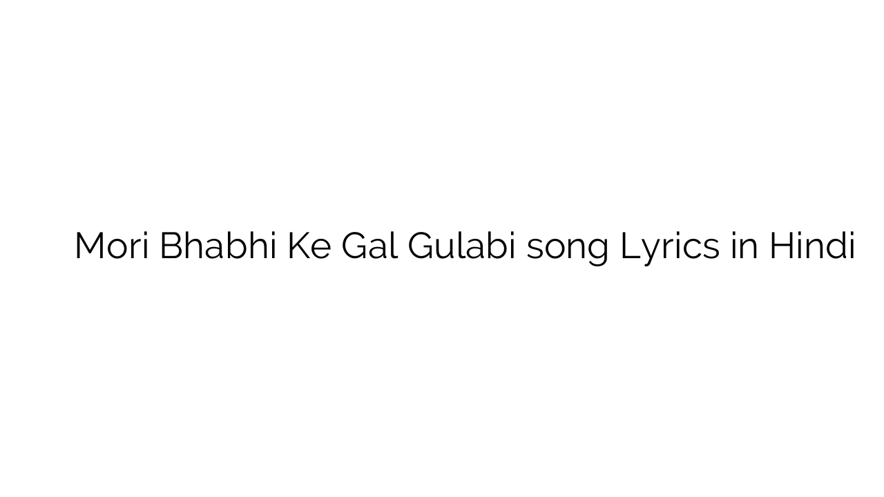 मेरी भाभी के गाल गुलाबी Mori Bhabhi Ke Gal Gulabi song Lyrics in Hindi