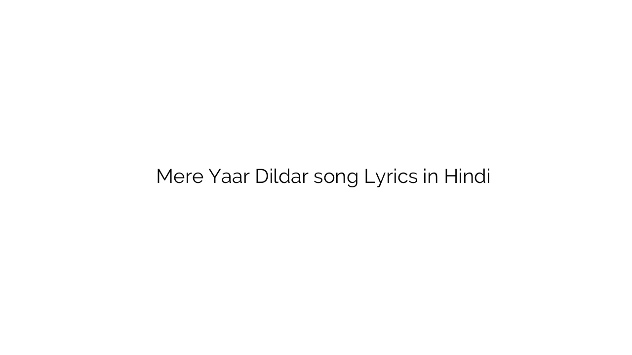 मेरे यार दिलदार Mere Yaar Dildar song Lyrics in Hindi