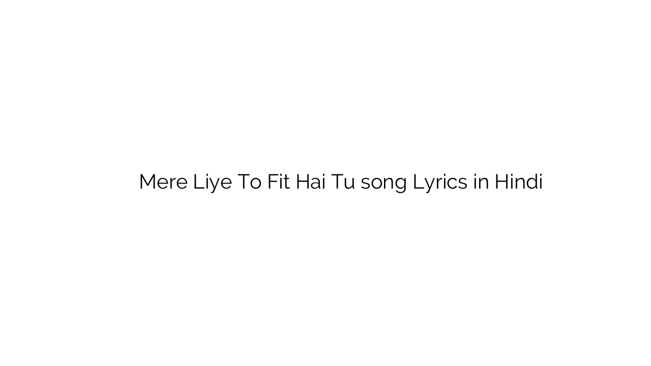 मेरे लिए तो फिट है तू Mere Liye To Fit Hai Tu song Lyrics in Hindi