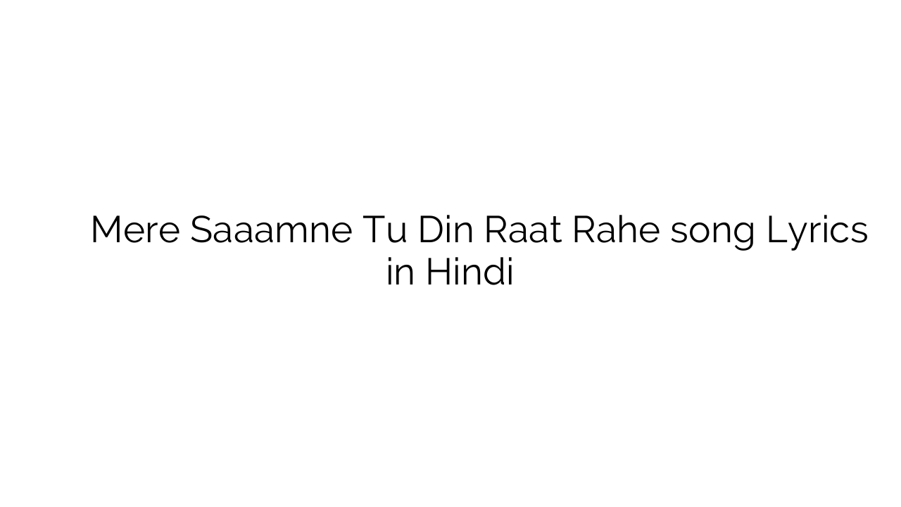 मेरे सामने तू दिन रात रहे Mere Saaamne Tu Din Raat Rahe song Lyrics in Hindi