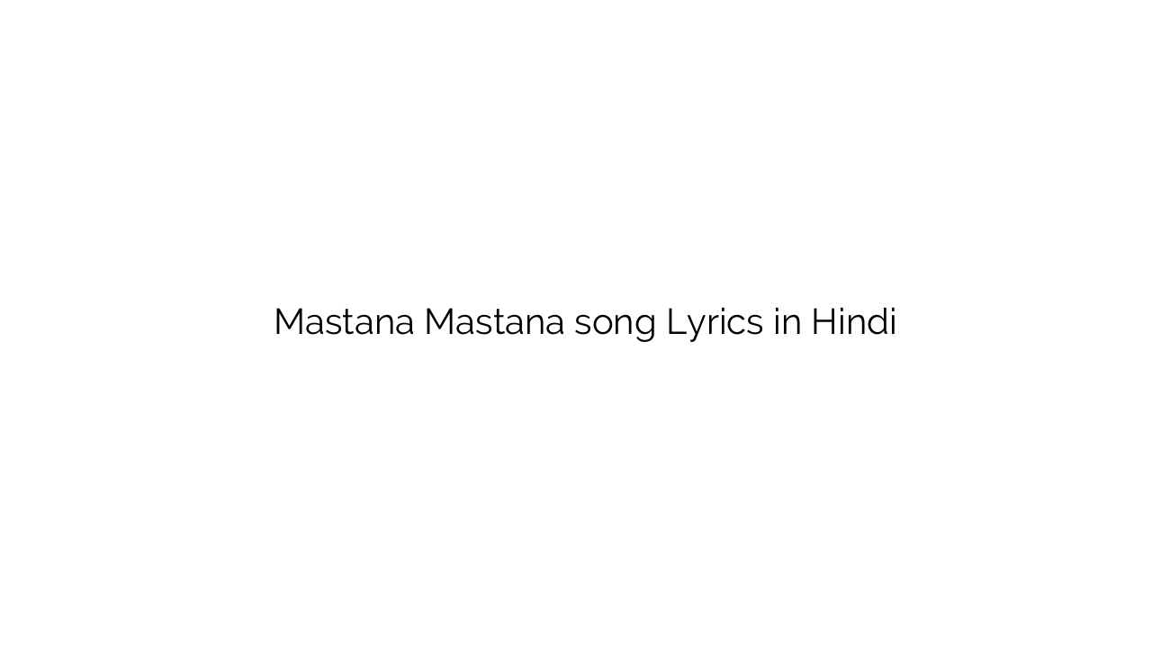 मस्ताना मस्ताना Mastana Mastana song Lyrics in Hindi