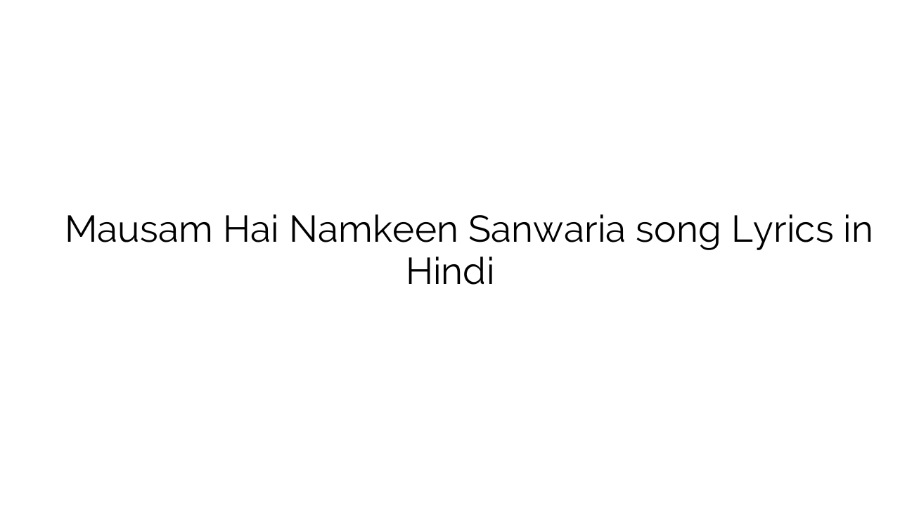 मौसम है नमकीन संवारिए Mausam Hai Namkeen Sanwaria song Lyrics in Hindi