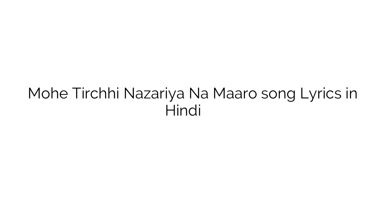 मोहे तिरछी नजरिया न मारो Mohe Tirchhi Nazariya Na Maaro song Lyrics in Hindi