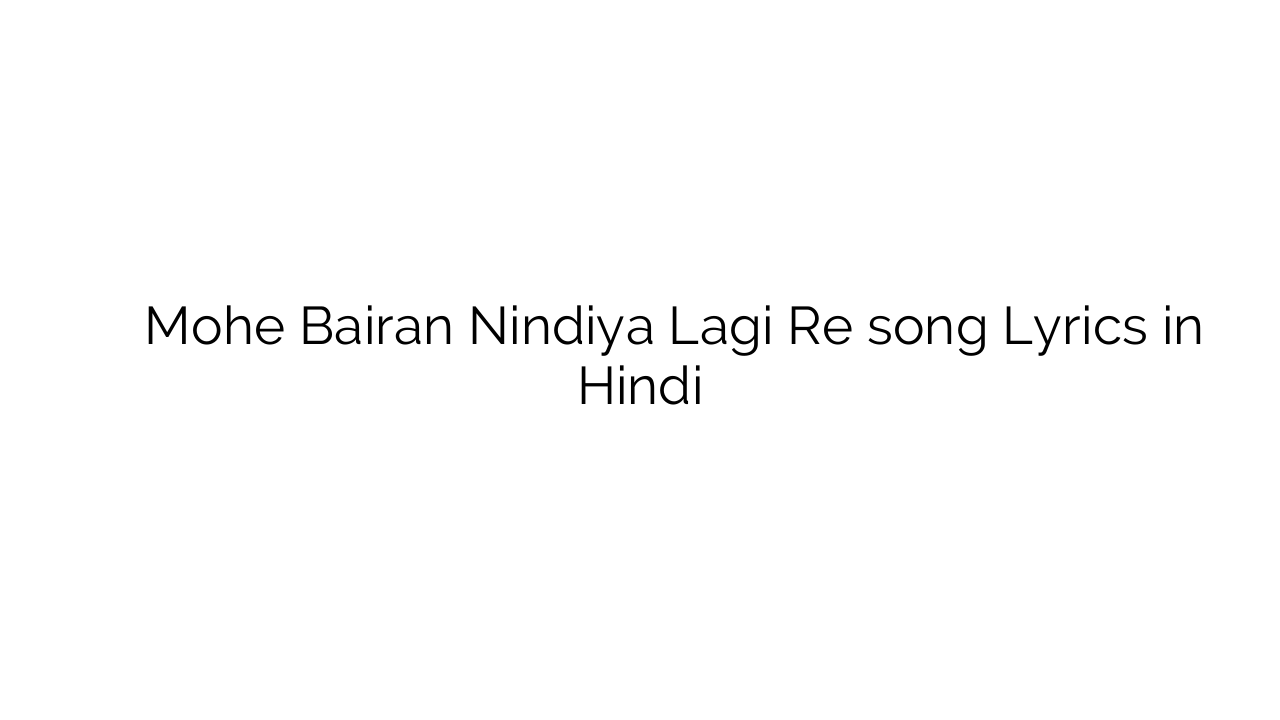 मोहे बैरण निंदिया लगी रे Mohe Bairan Nindiya Lagi Re song Lyrics in Hindi