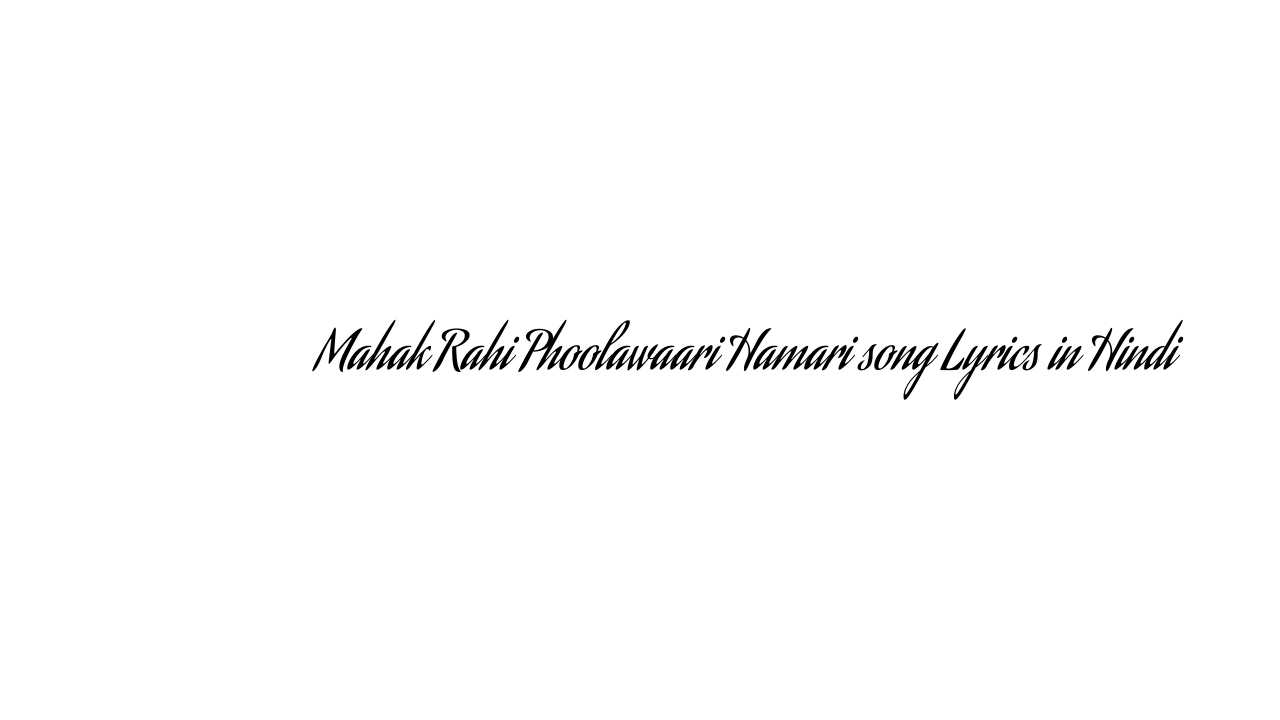महक रही फुलवारी हमारी Mahak Rahi Phoolawaari Hamari song Lyrics in Hindi