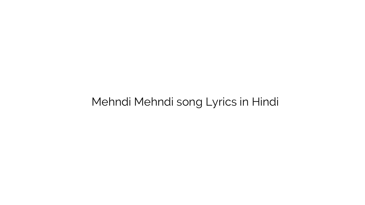 मेहँदी मेहँदी Mehndi Mehndi song Lyrics in Hindi