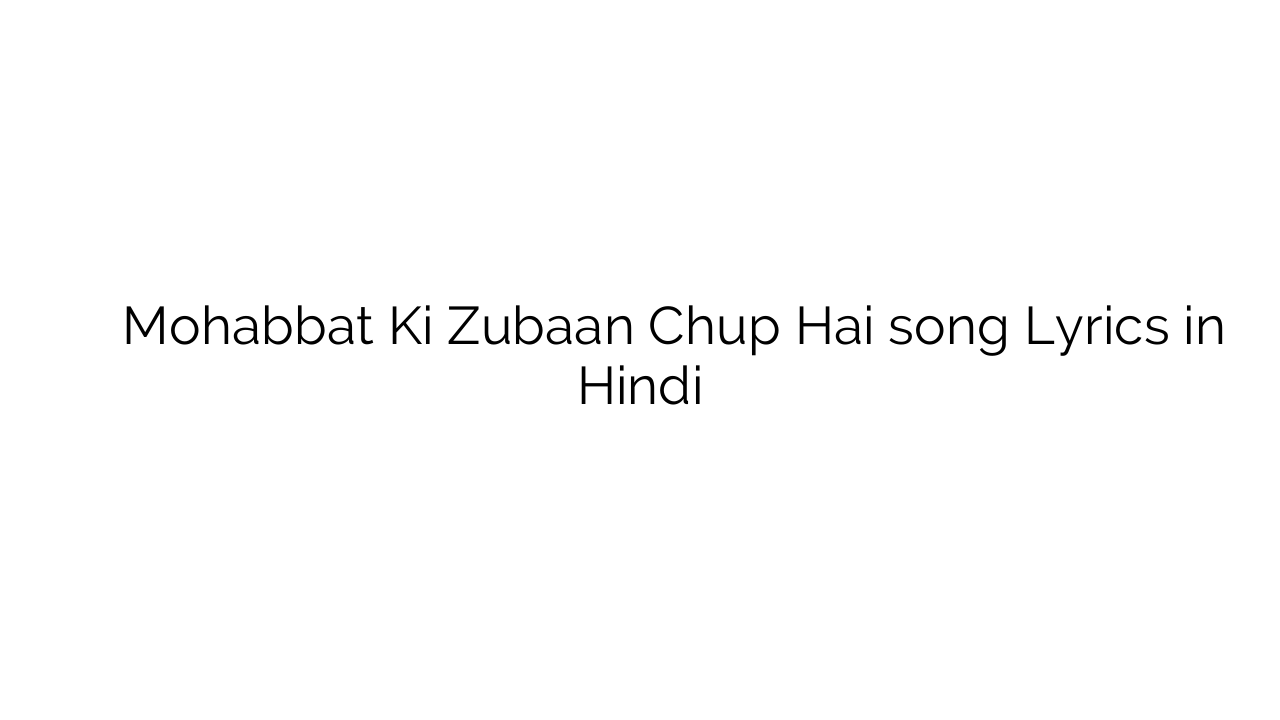 मोहब्बत की जुबां चुप है Mohabbat Ki Zubaan Chup Hai song Lyrics in Hindi
