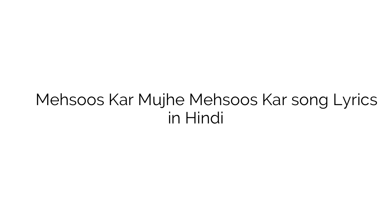 महसूस कर मुझे महसूस कर Mehsoos Kar Mujhe Mehsoos Kar song Lyrics in Hindi