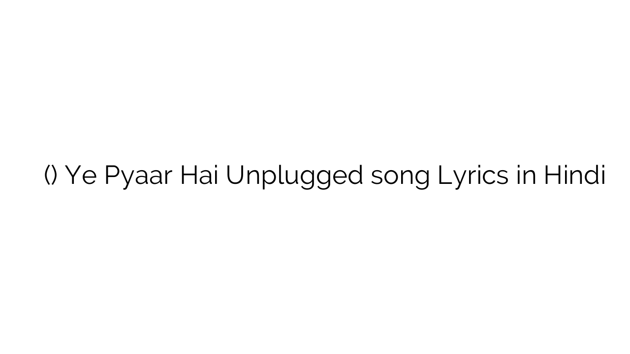 ये प्यार है (अनप्लग्ड) Ye Pyaar Hai Unplugged song Lyrics in Hindi
