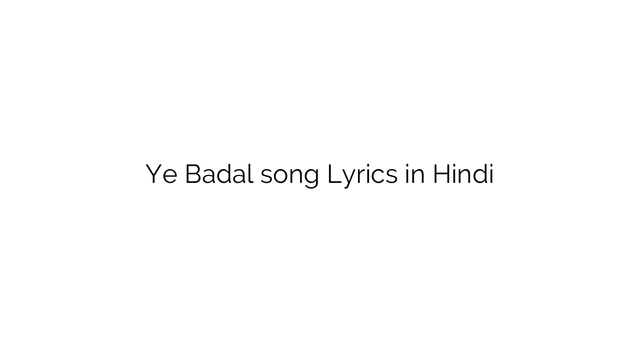ये बदल Ye Badal song Lyrics in Hindi