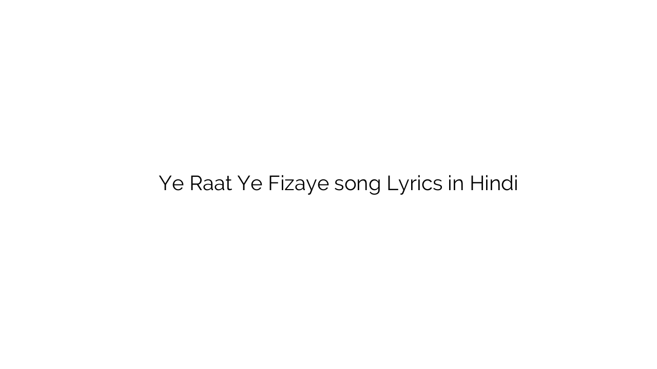 ये रात ये फ़िज़ाए Ye Raat Ye Fizaye song Lyrics in Hindi