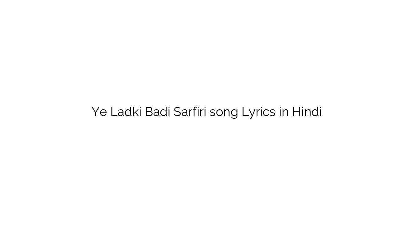 ये लड़की बड़ी सरफिरी Ye Ladki Badi Sarfiri song Lyrics in Hindi