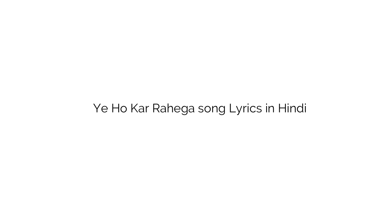 ये हो कर रहेगा Ye Ho Kar Rahega song Lyrics in Hindi