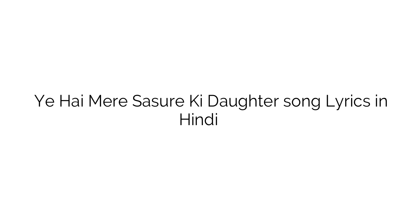 ये है मेरे ससुर की डॉटर Ye Hai Mere Sasure Ki Daughter song Lyrics in Hindi
