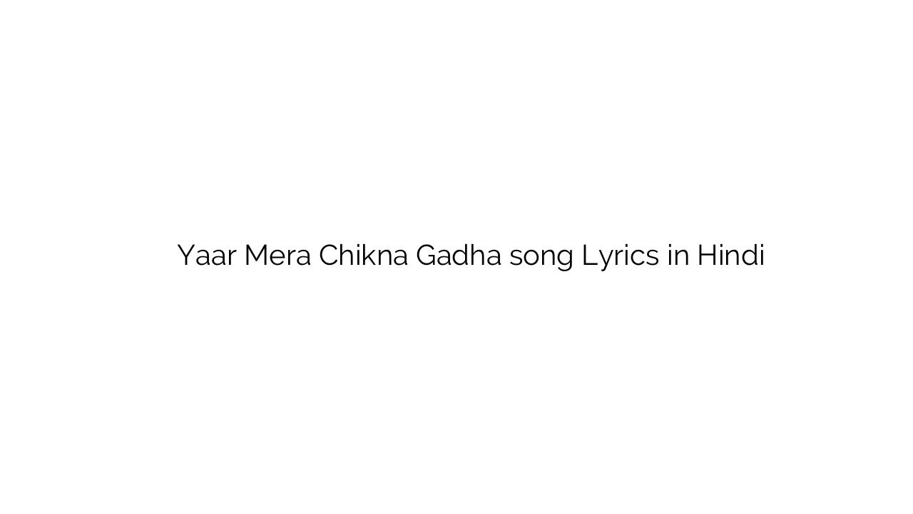 यार मेरा चिकना गाढ़ा Yaar Mera Chikna Gadha song Lyrics in Hindi