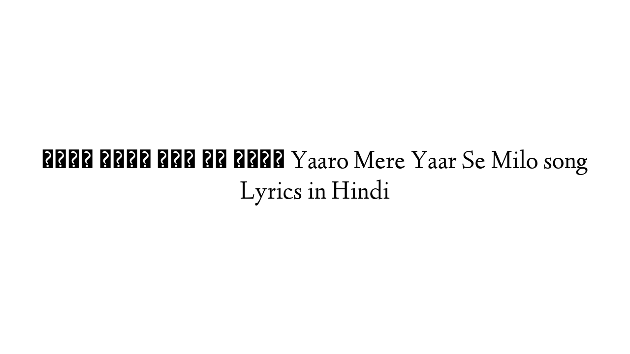यारो मेरे यार से मिलो Yaaro Mere Yaar Se Milo song Lyrics in Hindi