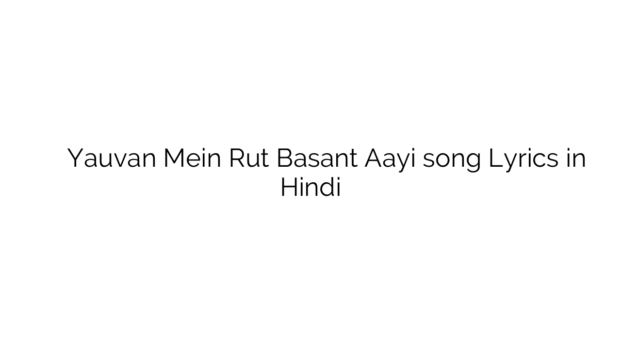यौवन में रुत बसंत आई Yauvan Mein Rut Basant Aayi song Lyrics in Hindi