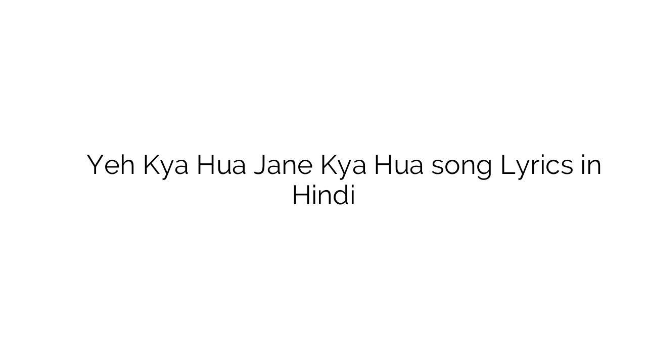 यह क्या हुआ जाने क्या हुआ Yeh Kya Hua Jane Kya Hua song Lyrics in Hindi