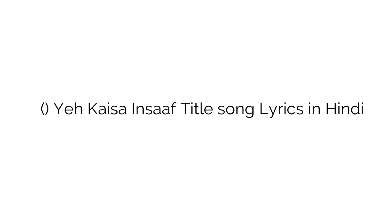 यह कैसा इन्साफ (टाइटल) Yeh Kaisa Insaaf Title song Lyrics in Hindi