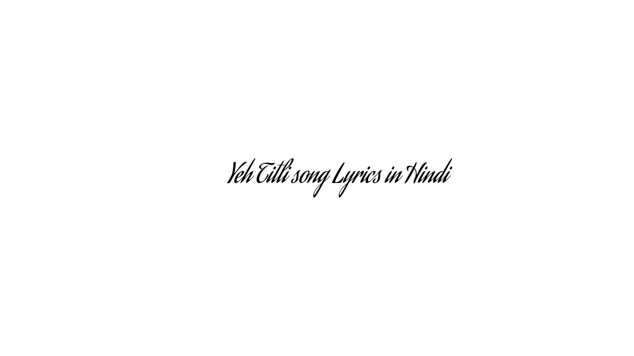 यह तितली Yeh Titli song Lyrics in Hindi