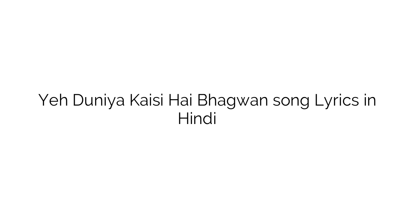 यह दुनिया कैसी है भगवन Yeh Duniya Kaisi Hai Bhagwan song Lyrics in Hindi
