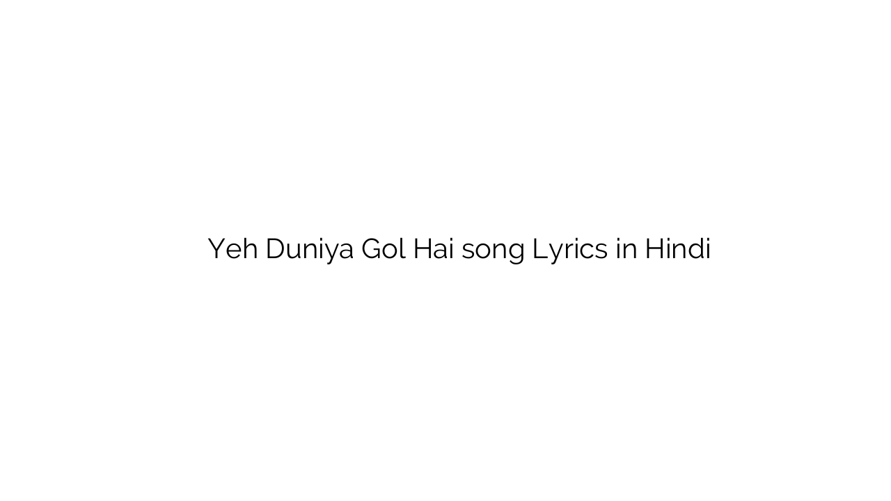 यह दुनिया गोल है Yeh Duniya Gol Hai song Lyrics in Hindi