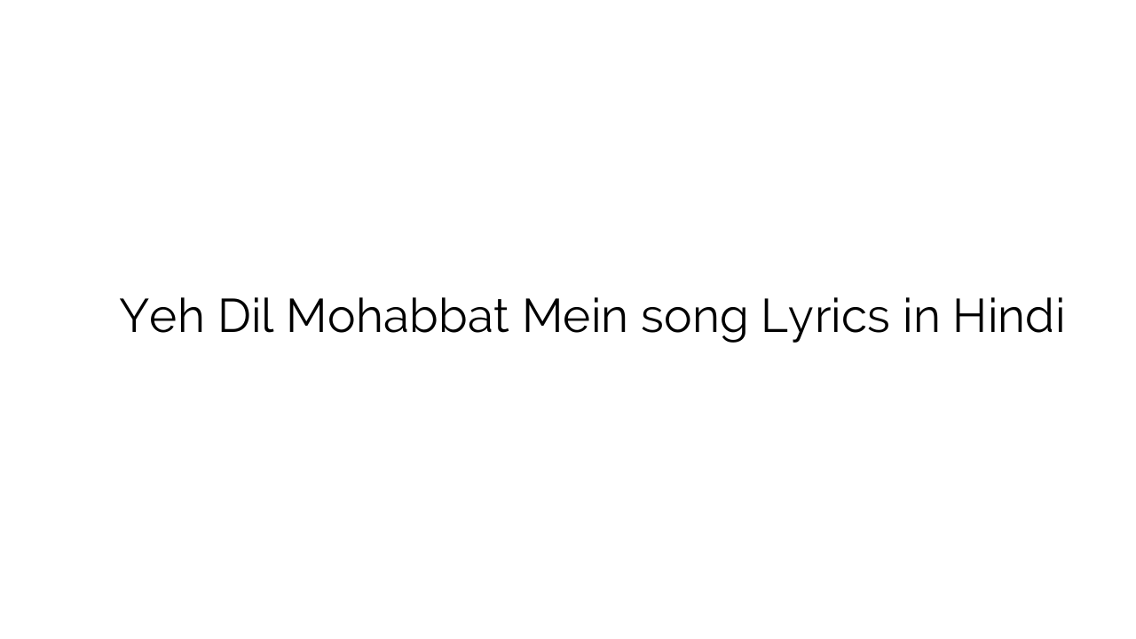 यह दिल मोहब्बत में Yeh Dil Mohabbat Mein song Lyrics in Hindi