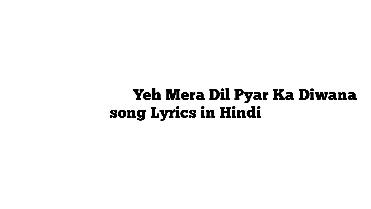 यह मेरा दिल प्यार का दीवाना Yeh Mera Dil Pyar Ka Diwana song Lyrics in Hindi