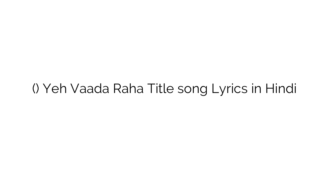 यह वादा रहा (टाइटल) Yeh Vaada Raha Title song Lyrics in Hindi
