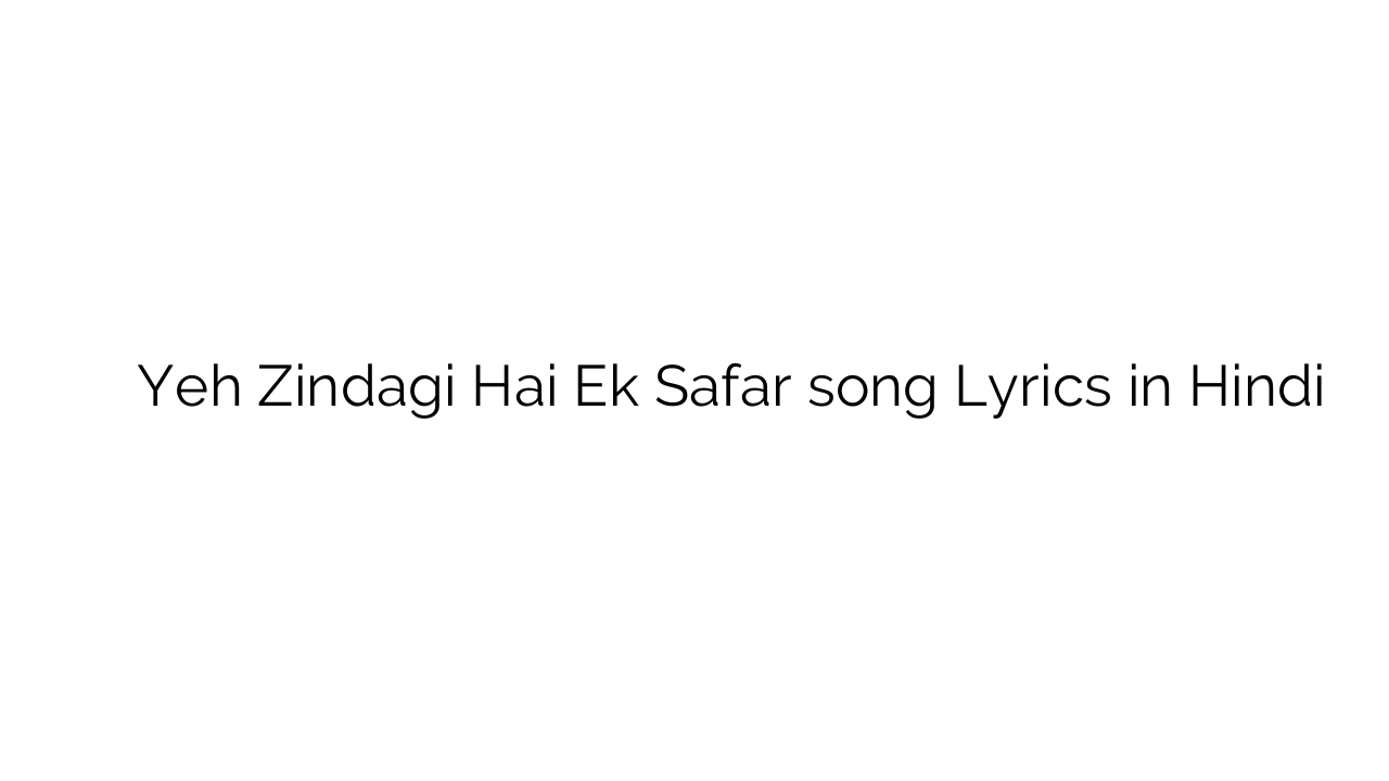 यह ज़िन्दगी है एक सफर Yeh Zindagi Hai Ek Safar song Lyrics in Hindi